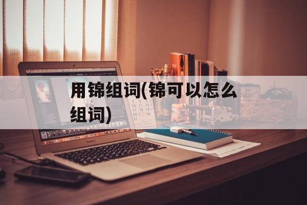 用锦组词(锦可以怎么组词)-第1张图片-