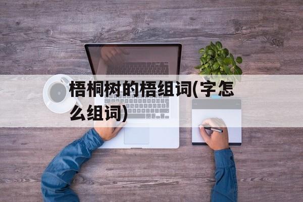梧桐树的梧组词(字怎么组词)-第1张图片-