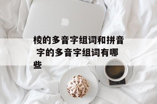棱的多音字组词和拼音 字的多音字组词有哪些-第1张图片-