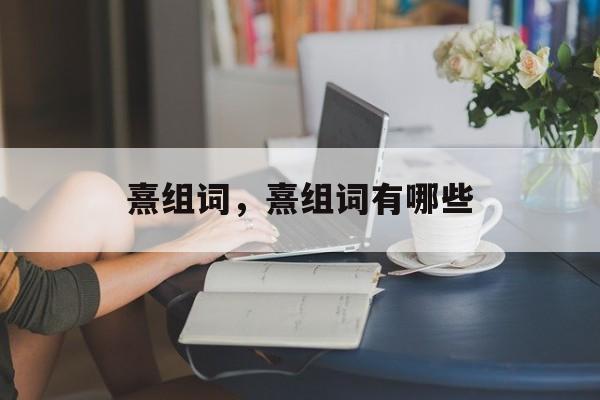 熹组词，熹组词有哪些-第1张图片-