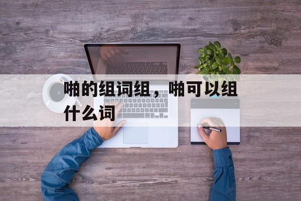 啪的组词组，啪可以组什么词-第1张图片-