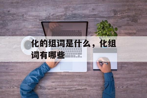 化的组词是什么，化组词有哪些-第1张图片-