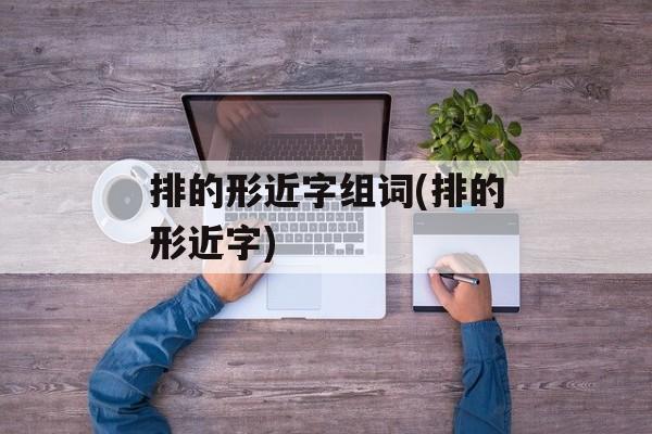 排的形近字组词(排的形近字)-第1张图片-
