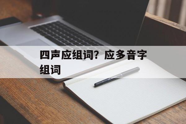 四声应组词？应多音字组词-第1张图片-