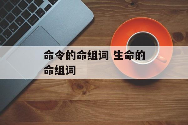 命令的命组词 生命的命组词-第1张图片-