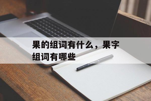 果的组词有什么，果字组词有哪些-第1张图片-