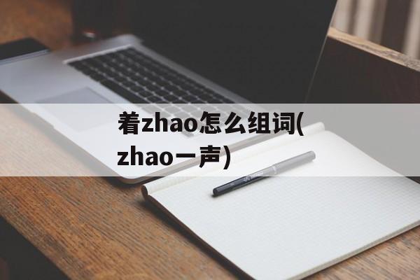 着zhao怎么组词(zhao一声)-第1张图片-