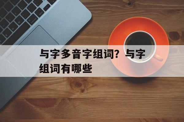 与字多音字组词？与字组词有哪些-第1张图片-