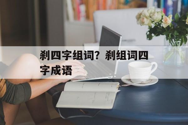 刹四字组词？刹组词四字成语-第1张图片-