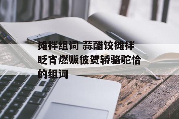 摊拌组词 蒜醋饺摊拌眨宵燃贩彼贺轿骆驼恰的组词-第1张图片-