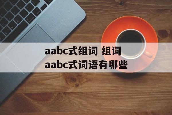 aabc式组词 组词aabc式词语有哪些-第1张图片-