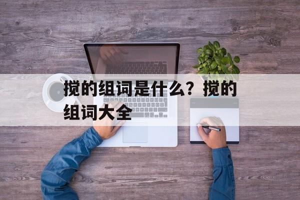 搅的组词是什么？搅的组词大全-第1张图片-