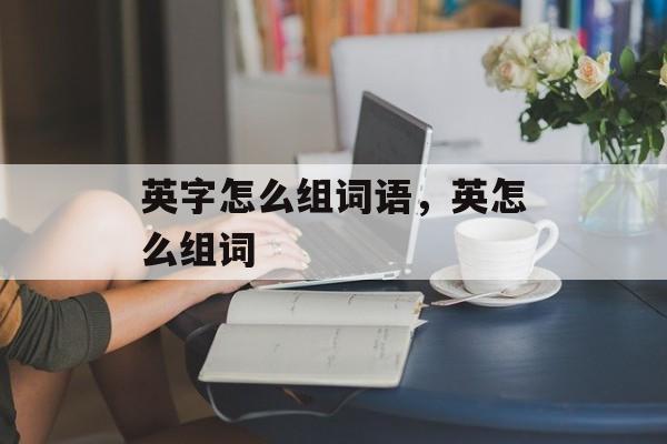英字怎么组词语，英怎么组词-第1张图片-