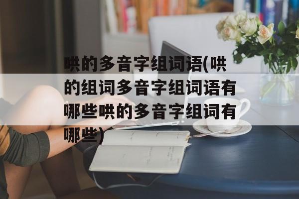 哄的多音字组词语(哄的组词多音字组词语有哪些哄的多音字组词有哪些)-第1张图片-