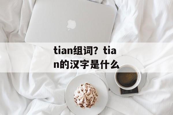 tian组词？tian的汉字是什么-第1张图片-