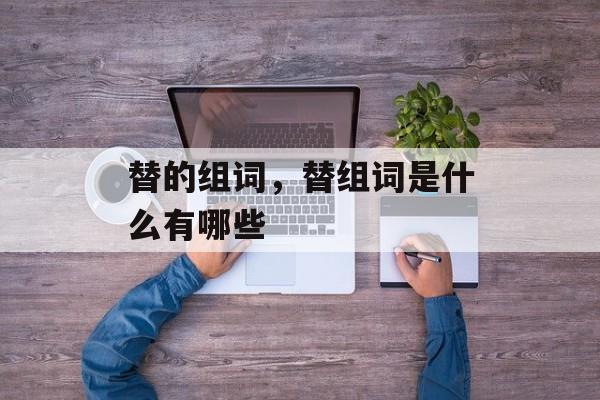 替的组词，替组词是什么有哪些-第1张图片-