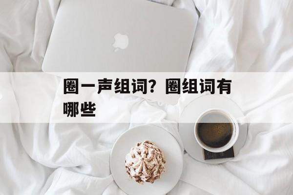 圈一声组词？圈组词有哪些-第1张图片-