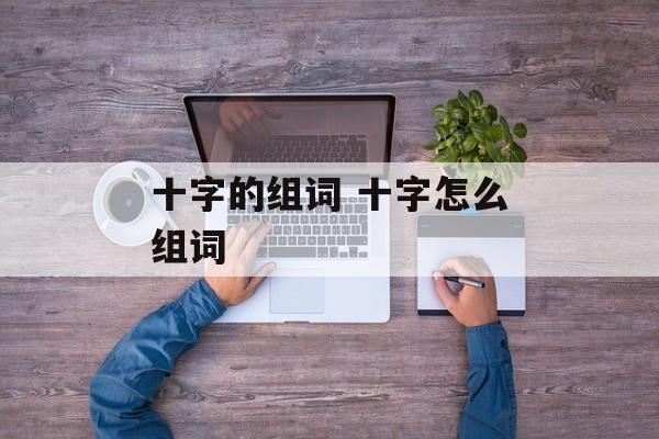 十字的组词 十字怎么组词-第1张图片-