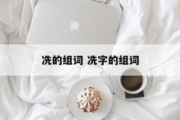 冼的组词 冼字的组词-第1张图片-