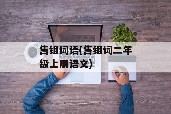 售组词语(售组词二年级上册语文)-第1张图片-