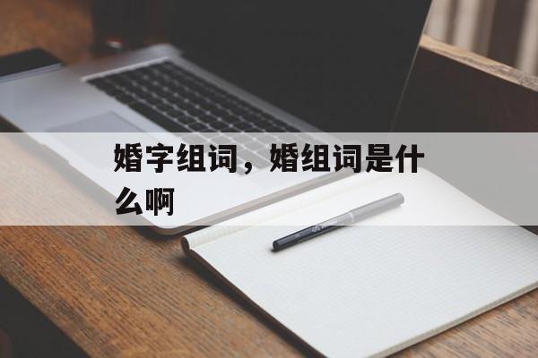 婚字组词，婚组词是什么啊-第1张图片-