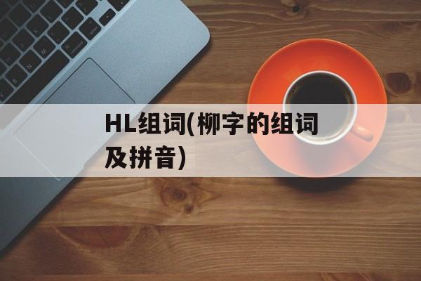 HL组词(柳字的组词及拼音)-第1张图片-