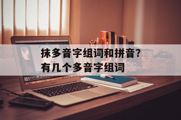 抹多音字组词和拼音？有几个多音字组词-第1张图片-