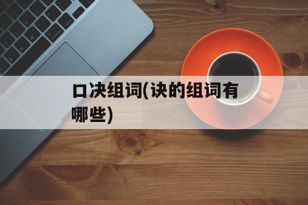 口决组词(诀的组词有哪些)-第1张图片-