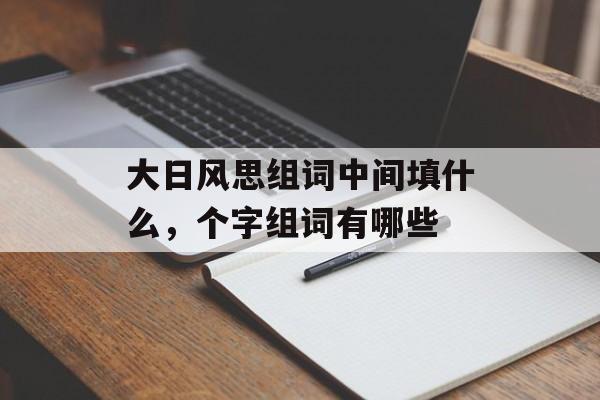 大日风思组词中间填什么，个字组词有哪些-第1张图片-