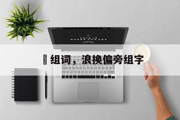悢组词，浪换偏旁组字-第1张图片-