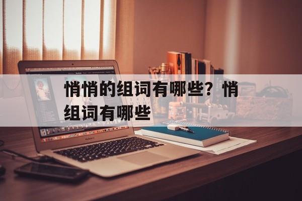 悄悄的组词有哪些？悄组词有哪些-第1张图片-