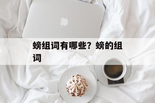 螃组词有哪些？螃的组词-第1张图片-