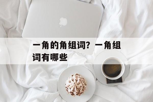 一角的角组词？一角组词有哪些-第1张图片-