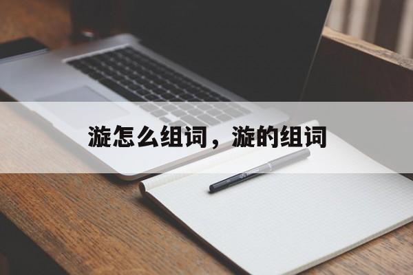 漩怎么组词，漩的组词-第1张图片-