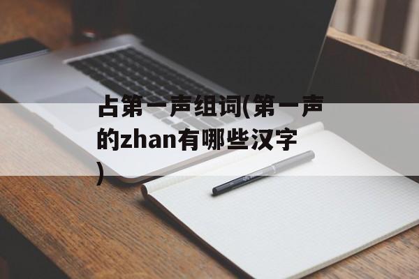 占第一声组词(第一声的zhan有哪些汉字)-第1张图片-