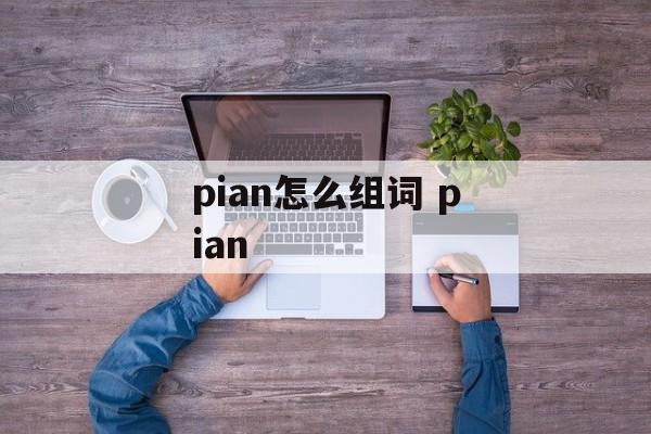 pian怎么组词 pian-第1张图片-