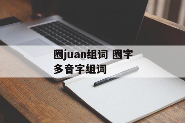 圈juan组词 圈字多音字组词-第1张图片-