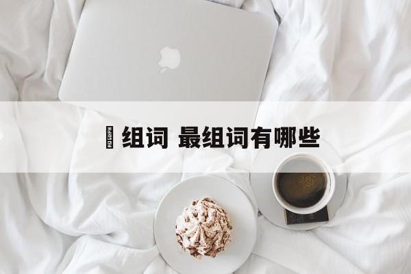 冃组词 最组词有哪些-第1张图片-