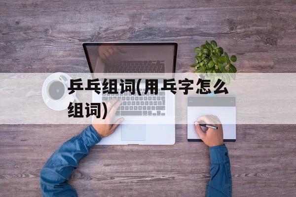 乒乓组词(用乓字怎么组词)-第1张图片-