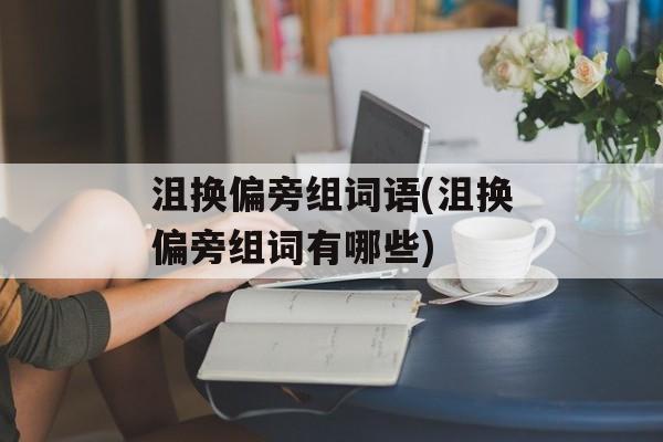沮换偏旁组词语(沮换偏旁组词有哪些)-第1张图片-