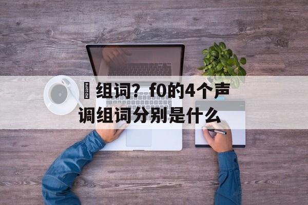 坲组词？f0的4个声调组词分别是什么-第1张图片-