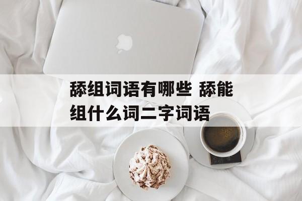 舔组词语有哪些 舔能组什么词二字词语-第1张图片-