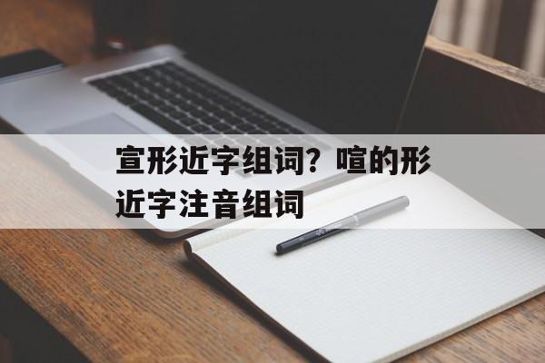 宣形近字组词？喧的形近字注音组词-第1张图片-