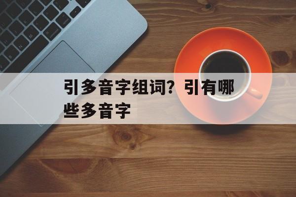 引多音字组词？引有哪些多音字-第1张图片-