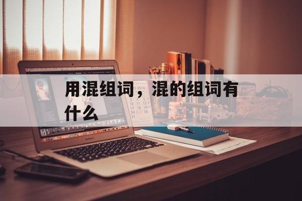 用混组词，混的组词有什么-第1张图片-