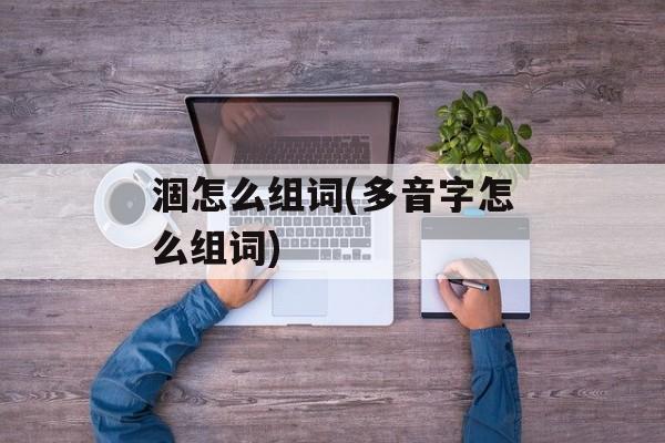涸怎么组词(多音字怎么组词)-第1张图片-