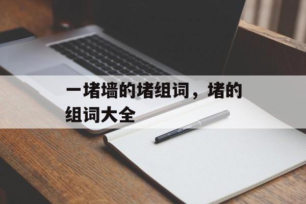 一堵墙的堵组词，堵的组词大全-第1张图片-