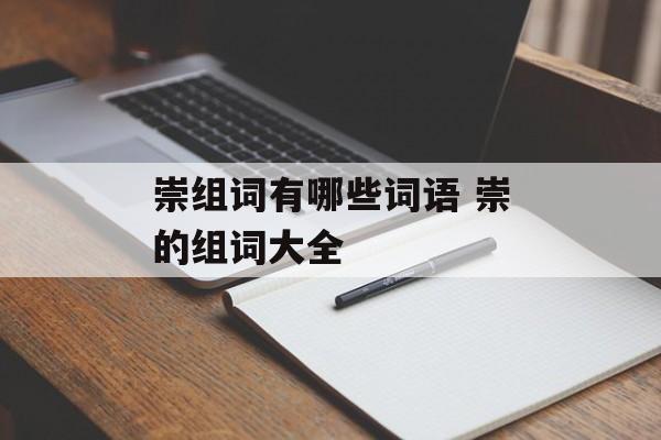 崇组词有哪些词语 崇的组词大全-第1张图片-