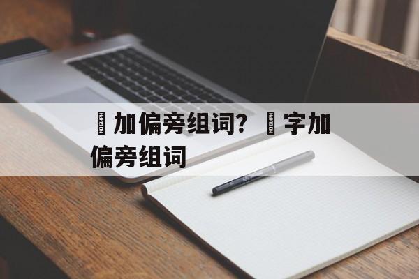 夆加偏旁组词？夆字加偏旁组词-第1张图片-