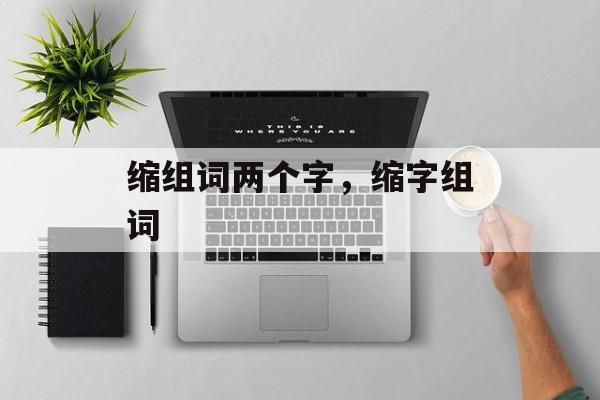 缩组词两个字，缩字组词-第1张图片-